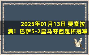 2025年01月13日 要素拉满！巴萨5-2皇马夺西超杯冠军 什琴斯尼染红拉菲尼亚2射1传